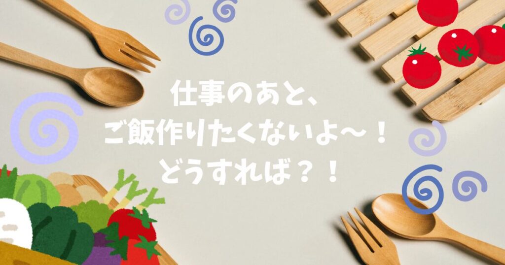仕事の後、ごはんが作りたくない　一人暮らし